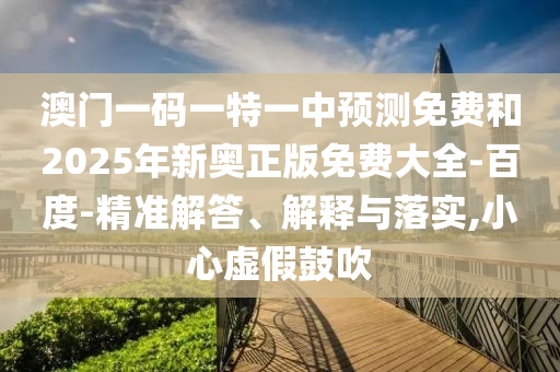 澳門一碼一特一中預測免費和2025年新奧正版免費大全-百度