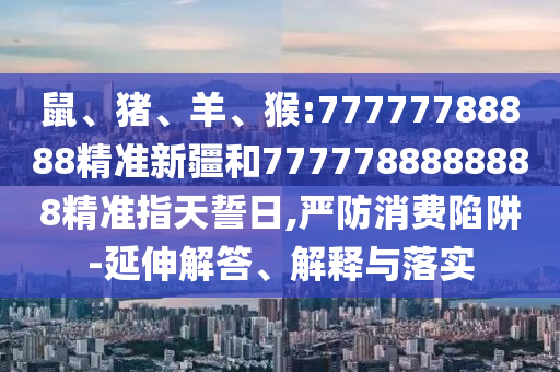 猴:77777788888精準新疆和7777788888888精準指天誓日