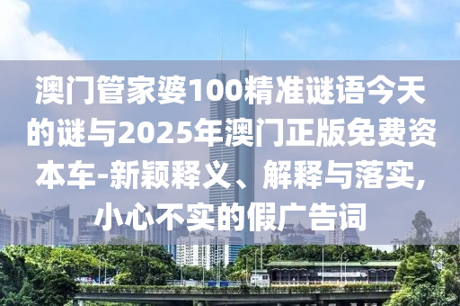 澳門管家婆100精準(zhǔn)謎語今天的謎與2025年澳門正版免費(fèi)資本車
