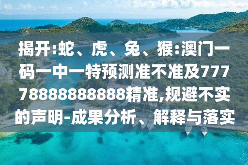 猴:澳門一碼一中一特預(yù)測(cè)準(zhǔn)不準(zhǔn)及77778888888888精準(zhǔn)