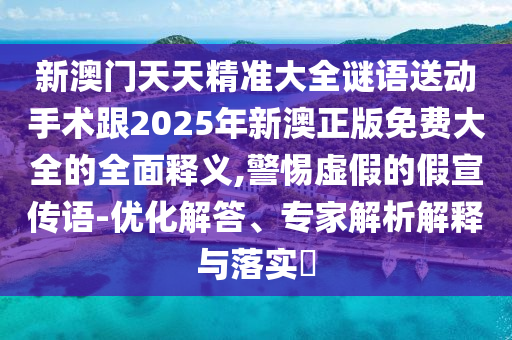 新澳門天天精準(zhǔn)大全謎語送動手術(shù)跟2025年新澳正版免費(fèi)大全的全面釋義