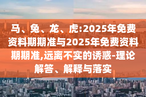 虎:2025年免費(fèi)資料期期準(zhǔn)與2025年免費(fèi)資料期期準(zhǔn)