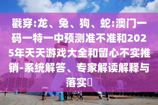 蛇:澳門一碼一特一中預測準不準和2025年天天游戲大全