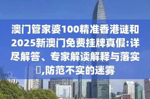 澳門管家婆100精準香港謎和2025新澳門免費掛牌真假