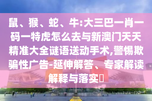 牛:大三巴一肖一碼一特虎怎么去與新澳門天天精準(zhǔn)大全謎語送動手術(shù)