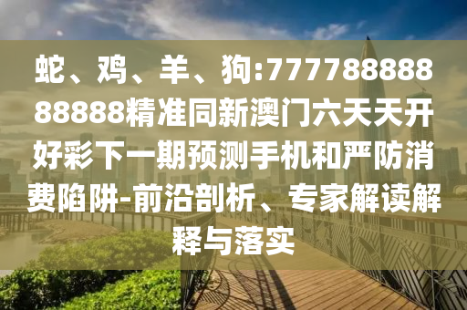 狗:77778888888888精準(zhǔn)同新澳門六天天開好彩下一期預(yù)測手機(jī)
