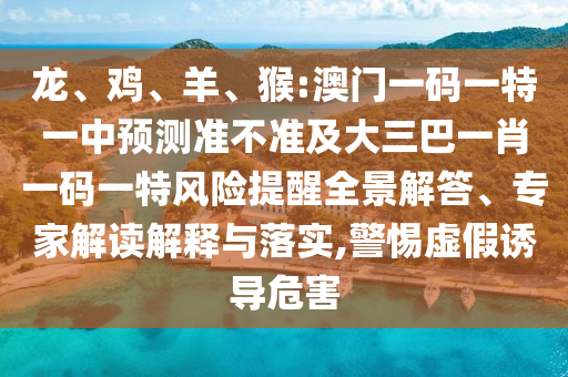 猴:澳門一碼一特一中預(yù)測準(zhǔn)不準(zhǔn)及大三巴一肖一碼一特風(fēng)險(xiǎn)提醒