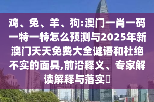 狗:澳門一肖一碼一特一特怎么預(yù)測與2025年新澳門天天免費(fèi)大全謎語