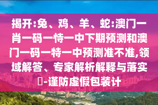 蛇:澳門一肖一碼一恃一中下期預(yù)測和澳門一碼一特一中預(yù)測準不準