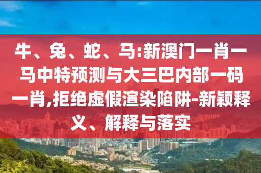 馬:新澳門一肖一馬中特預測與大三巴內部一碼一肖
