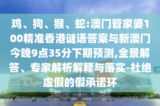 蛇:澳門管家婆100精準(zhǔn)香港謎語(yǔ)答案與新澳門今晚9點(diǎn)35分下期預(yù)測(cè)