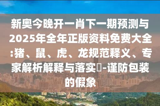 新奧今晚開一肖下一期預(yù)測(cè)與2025年全年正版資料免費(fèi)大全:豬