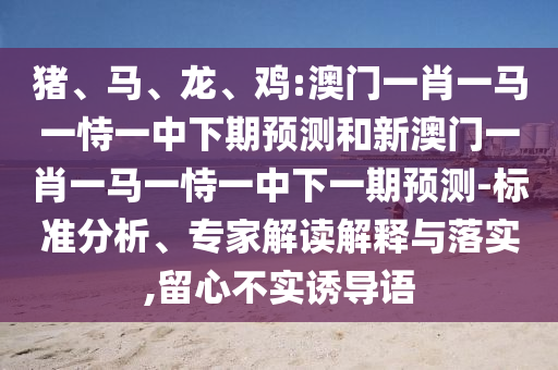 雞:澳門一肖一馬一恃一中下期預(yù)測和新澳門一肖一馬一恃一中下一期預(yù)測