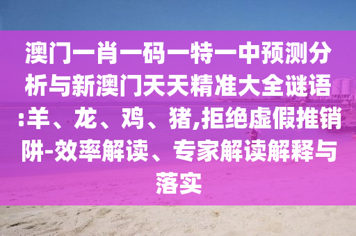 澳門一肖一碼一特一中預(yù)測分析與新澳門天天精準(zhǔn)大全謎語:羊