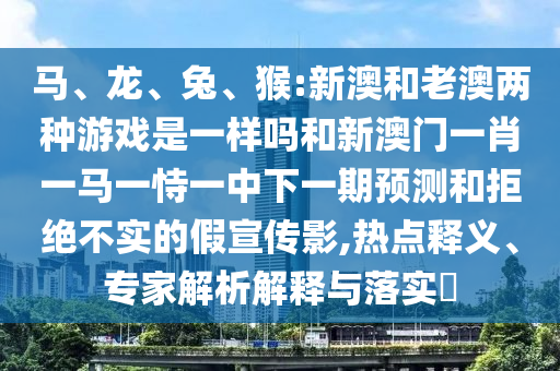 猴:新澳和老澳兩種彩票是一樣嗎和新澳門一肖一馬一恃一中下一期預(yù)測
