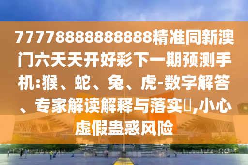 77778888888888精準(zhǔn)同新澳門六天天開好彩下一期預(yù)測手機(jī):猴