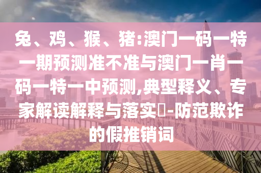 豬:澳門一碼一特一期預(yù)測(cè)準(zhǔn)不準(zhǔn)與澳門一肖一碼一特一中預(yù)測(cè)
