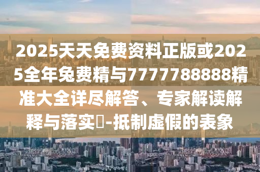 2025天天免費資料正版或2025全年兔費精與7777788888精準大全
