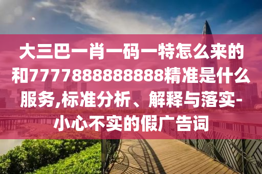 大三巴一肖一碼一特怎么來(lái)的和7777888888888精準(zhǔn)是什么服務(wù)