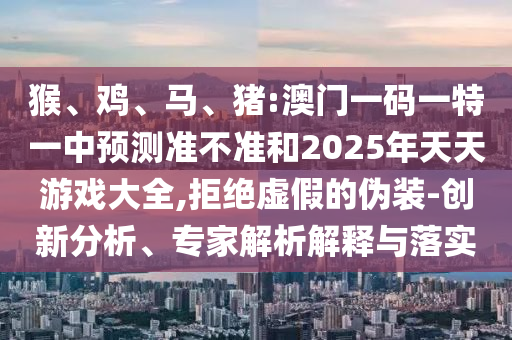 豬:澳門一碼一特一中預測準不準和2025年天天游戲大全