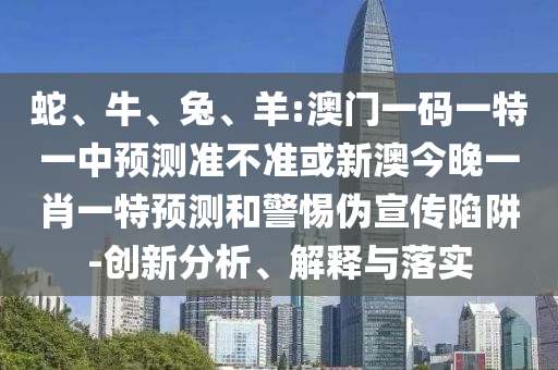 羊:澳門(mén)一碼一特一中預(yù)測(cè)準(zhǔn)不準(zhǔn)或新澳今晚一肖一特預(yù)測(cè)