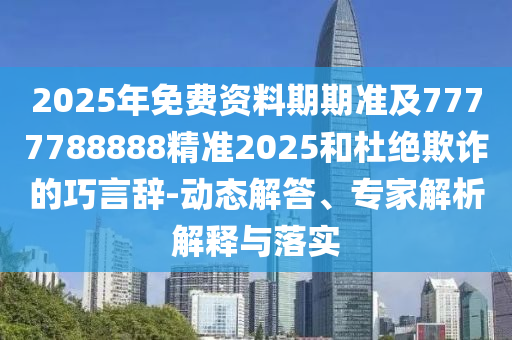 2025年免費資料期期準(zhǔn)及7777788888精準(zhǔn)2025