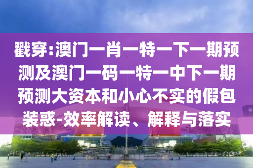 澳門(mén)一肖一特一下一期預(yù)測(cè)及澳門(mén)一碼一特一中下一期預(yù)測(cè)大資本