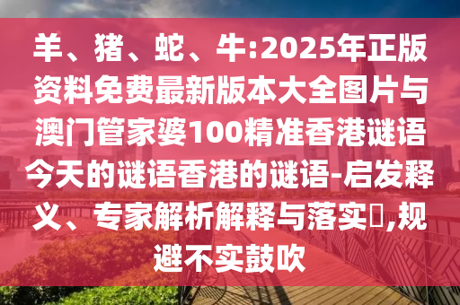 牛:2025年正版資料免費最新版本大全圖片與澳門管家婆100精準香港謎語今天的謎語香港的謎語