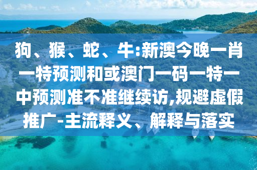 牛:新澳今晚一肖一特預(yù)測和或澳門一碼一特一中預(yù)測準(zhǔn)不準(zhǔn)繼續(xù)訪