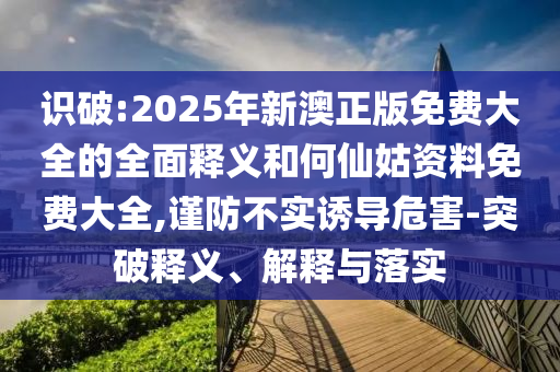 2025年新澳正版免費大全的全面釋義和何仙姑資料免費大全