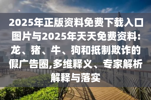 2025年正版資料免費下載入口圖片與2025年天天免費資料:龍