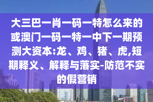 大三巴一肖一碼一特怎么來(lái)的或澳門一碼一特一中下一期預(yù)測(cè)大資本:龍