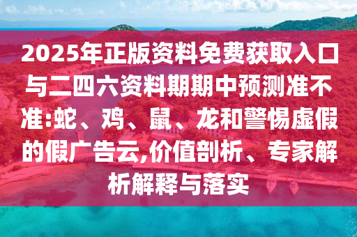 2025年正版資料免費獲取入口與二四六資料期期中預測準不準:蛇