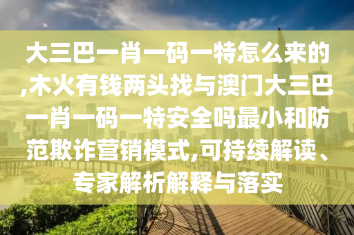 木火有錢(qián)兩頭找與澳門(mén)大三巴一肖一碼一特安全嗎最小