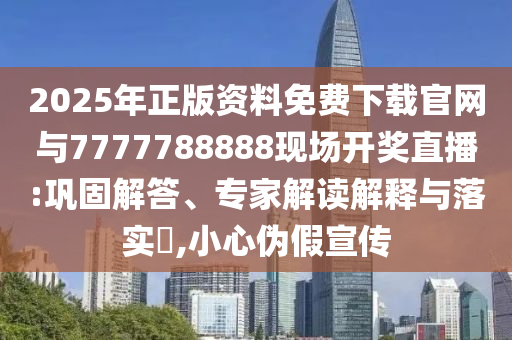 2025年正版資料免費下載官網(wǎng)與7777788888現(xiàn)場開獎直播