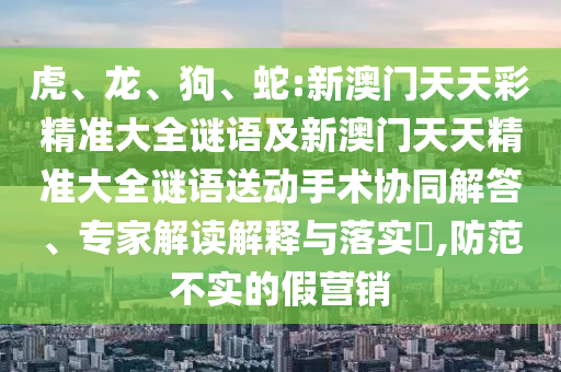 蛇:新澳門天天彩精準(zhǔn)大全謎語及新澳門天天精準(zhǔn)大全謎語送動手術(shù)