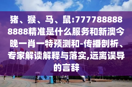 鼠:7777888888888精準是什么服務和新澳今晚一肖一特預測和