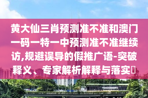 黃大仙三肖預(yù)測準(zhǔn)不準(zhǔn)和澳門一碼一特一中預(yù)測準(zhǔn)不準(zhǔn)繼續(xù)訪