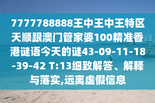 7777788888王中王中王特區(qū)天順跟澳門管家婆100精準香港謎語今天的謎43-09-11-18-39-42 T:13細致解答、解釋與落實,遠離虛假信息