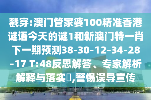 戳穿:澳門管家婆100精準香港謎語今天的謎1和新澳門特一肖下一期預測38-30-12-34-28-17 T:48反思解答、專家解析解釋與落實?,警惕誤導宣傳