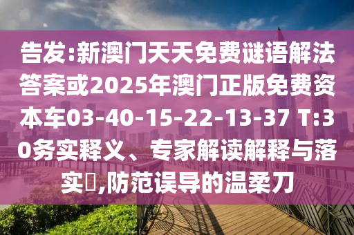 告發(fā):新澳門天天免費謎語解法答案或2025年澳門正版免費資本車03-40-15-22-13-37 T:30務(wù)實釋義、專家解讀解釋與落實?,防范誤導(dǎo)的溫柔刀
